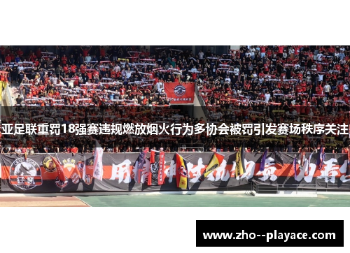 亚足联重罚18强赛违规燃放烟火行为多协会被罚引发赛场秩序关注 亚足联重罚18强赛违规燃放烟火行为多协会被罚引发赛场秩序关注