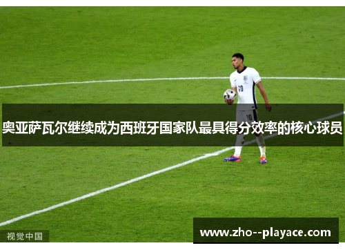 奥亚萨瓦尔继续成为西班牙国家队最具得分效率的核心球员