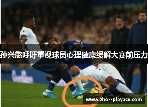 孙兴慜呼吁重视球员心理健康缓解大赛前压力