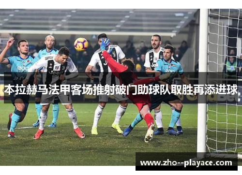 本拉赫马法甲客场推射破门助球队取胜再添进球