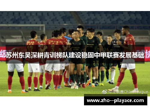 苏州东吴深耕青训梯队建设稳固中甲联赛发展基础