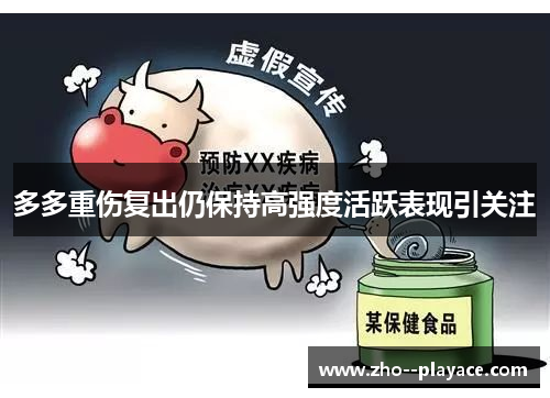 多多重伤复出仍保持高强度活跃表现引关注 多多重伤复出仍保持高强度活跃表现引关注