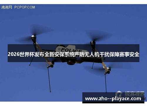2026世界杯发布全新安保系统严防无人机干扰保障赛事安全 2026世界杯发布全新安保系统严防无人机干扰保障赛事安全