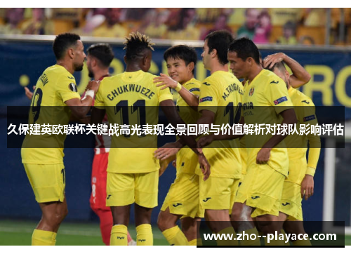 久保建英欧联杯关键战高光表现全景回顾与价值解析对球队影响评估 久保建英欧联杯关键战高光表现全景回顾与价值解析对球队影响评估
