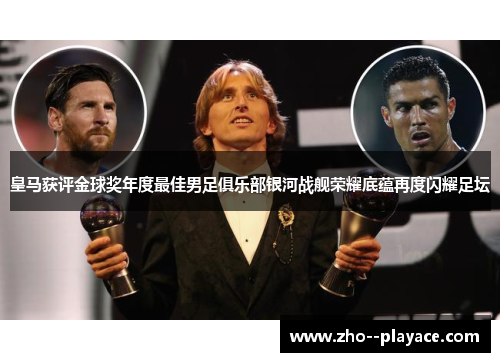 皇马获评金球奖年度最佳男足俱乐部银河战舰荣耀底蕴再度闪耀足坛 皇马获评金球奖年度最佳男足俱乐部银河战舰荣耀底蕴再度闪耀足坛
